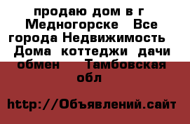 продаю дом в г. Медногорске - Все города Недвижимость » Дома, коттеджи, дачи обмен   . Тамбовская обл.